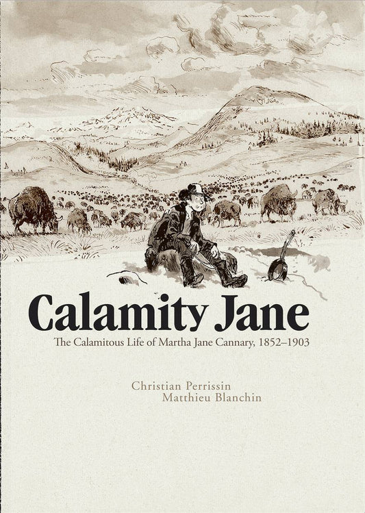 Calamity Jane: The Calamitous Life of Martha Jane Cannary, 1852-1903